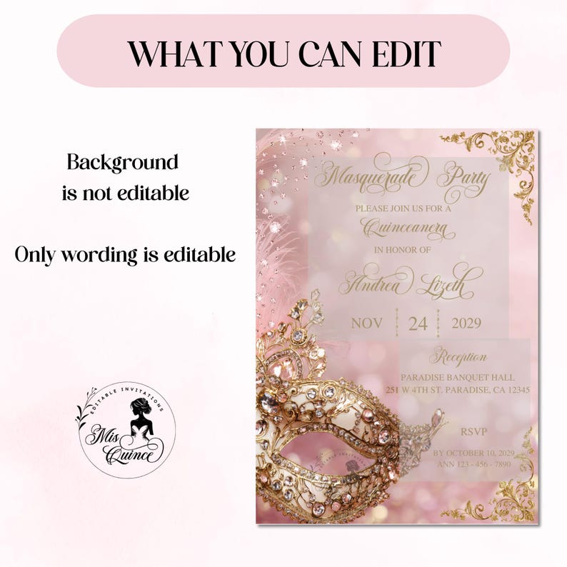 May include: A pink and gold Masquerade Party invitation for a Quincea&ntilde;era. The invitation features a decorative mask, floral accents, and the text "WHAT YOU CAN EDIT". The date is November 24, 2029.