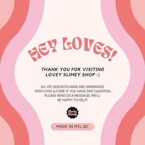 Op de afbeelding: Een roze en rode afbeelding met de tekst "HEY LOVES!" en "THANK YOU FOR VISITING LOVEY SLIMEY SHOP :)". De afbeelding bevat ook de tekst "ALL OF OUR KEYCHAINS ARE HANDMADE WITH LOVE & CARE. IF YOU HAVE ANY QUESTION PLEASE SEND US A MESSAGE, WE'LL BE HAPPY TO HELP!" en "MADE IN MTL, QC".