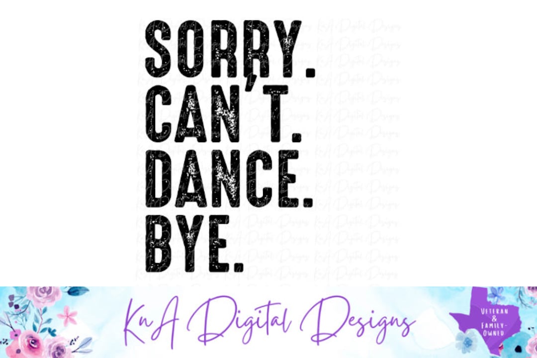 Sorry. Can't. Dance. Bye | Grunge Design | Dance PNG | Shirt Design ...