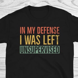 In My Defense I Was Left Unsupervised Shirt, Funny Shirt, Cute Satire Tee, Sarcasm Gift For Smartass, Troublemaker Child Teen Birthday Gift