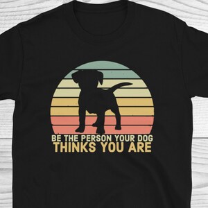 Be The Person Your Dog Thinks You Are Shirt, Animal Lover Gift, Dog Lover Shirt, Dog Gifts, Cute Tshirt, Trendy Shirts, Dog Shirt, Dog Lover