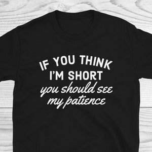 If You Think I&#39;m Short You Should See My Patience, Sarcastic Shirt, Funny Shirt, Sarcasm Shirt, Shirt For Women, Girlfriend Shirt, Funny Tee