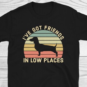 I&#39;ve Got Friends In Low Places Shirt, Dachshund Shirt, Dachshund Gift, Dachshund Lover, Funny Dachshund, Dog Owners Gifts, Dog Lover Shirt