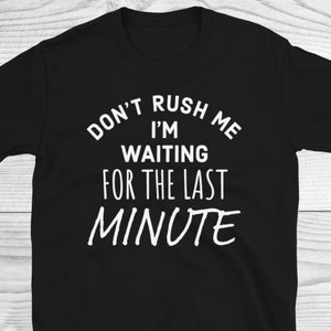 Don&#39;t Rush Me I&#39;m Waiting for The Last Minute Shirt, Procrastination Tee, Last Minute People Tee, Funny Mom Shirt, Funny Student Shirt