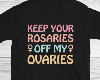 Feminist Shirt, Keep Your Rosaries Off My Ovaries, Womans Empowerment Tee, Pro Choice Shirt, Planned Parenthood Tee, Reproductive Rights Tee