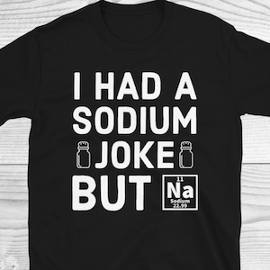 I Had A Sodium Joke But Na Shirt, Chemistry Lover Gift, Funny Chemistry Shirt, Chemistry Gift, Science Tee, Science Shirt, Chemistry Teacher