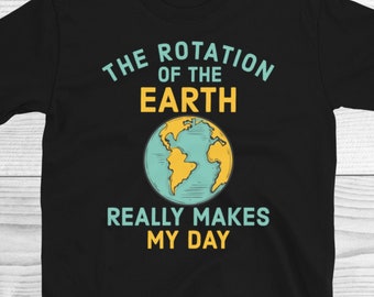 The Rotation Of The Earth Really Makes My Day Shirt, Planet Earth Shirt, Earth Day Shirt, Science Shirt, Funny Science Gifts, Physics Shirt