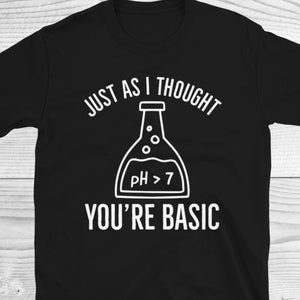 Just As I Thought You&#39;re Basic Shirt, Chemistry Shirt, Funny Chemistry Shirt, Chemistry Lover Shirt, Teacher Shirt, Teacher Gifts, Chemistry