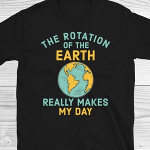 The Rotation Of The Earth Really Makes My Day Shirt, Planet Earth Shirt, Earth Day Shirt, Science Shirt, Funny Science Gifts, Physics Shirt