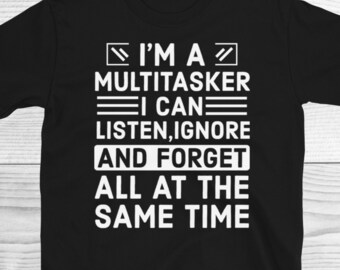 Sarcastic T-Shirt, Sarcasm Shirt, Attitude Shirt, Funny Shirt, I'm A Multitasker I Can Listen Ignore And Forget, Funny Saying Shirt, Sarcasm