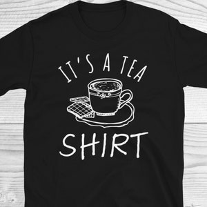 Its A Tea Shirt, Tea Lover Shirt, Tea Lover Gift, Tea Addict, Graphic Shirt, Funny Shirt, Hipster Shirt, Funny Tea Shirt