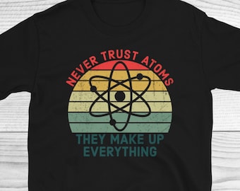 Never Trust Atoms They Make Up Everything Shirt, Funny Science Shirt, Atom Shirt, Funny Science Gift, Unisex Adult Science Tee, Science Gift