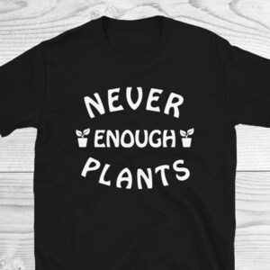 Never Enough Plants Shirt, Plant Shirt, Plant Lover Gift, Plant Lover Shirt, Gardening Shirt, Funny Plant Lover Shirt, Gardening Gift