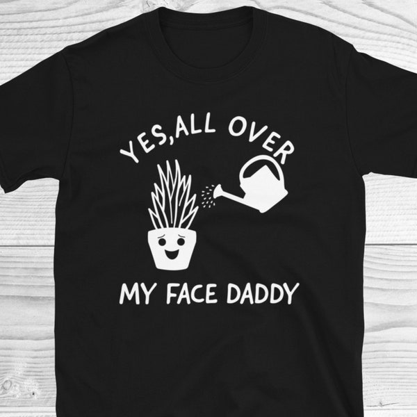Crazy Plant Shirt, Yes All Over My Face Daddy Shirt, Garden Daddy Shirt, Funny Plant Dad Tee, Plant Lover Tee, Funny Gardening Shirt, Plants