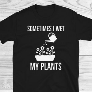 Sometimes I Wet My Plants Shirt | Funny Gardening Shirt | Indoor Plants | Garden Lover Shirt | Gardening | Botanical Tee | Unisex T-Shirt