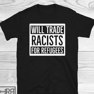 Will Trade Racists For Refugees Shirt, Chemise antiraciste, Chemise de protestation, Chemise de réfugié, Chemise d’immigrant, Chemise pour l’égalité, Unisexe anti-Trump