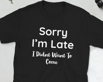 Sorry I'm Late I Didn't Want to Come Shirt | Sorry Not Sorry | Funny Shirt | Gift for Friend | Gift for Sister | Tumblr | Introvert Shirt