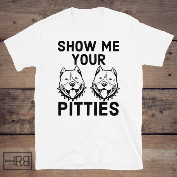 Show Me Your Pitties T-Shirt Dog Lovers Gift Shirt Show Me Your Pitties T-Shirt Dog Lovers Gift Shirt
