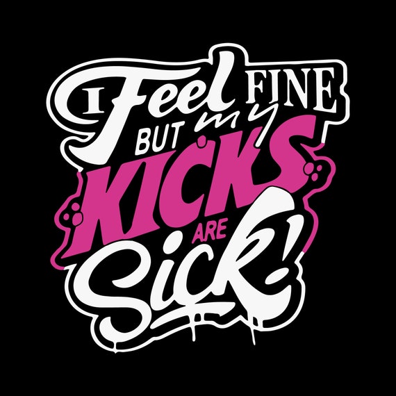 I Feel Fine But My Kicks Are Sick Svg Saying Svg Funny Etsy