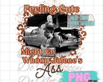 Feeling Cute Might Go Whoop Jolene’s Ass Png | Dolly | Digital Design | Jolene You Can Have Him Png | Western | Sublimation Designs Download