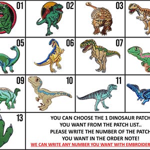 May include: A chart featuring 13 different dinosaur images, each labelled with a number from 1 to 13. The text below the chart reads "YOU CAN CHOOSE THE 1 DINOSAUR PATCH YOU WANT FROM THE PATCH LIST... PLEASE WRITE THE NUMBER OF THE PATCH YOU WANT IN THE ORDER NOTE! WE CAN WRITE ANY NUMBER YOU WANT WITH EMBROIDERED NAME!"