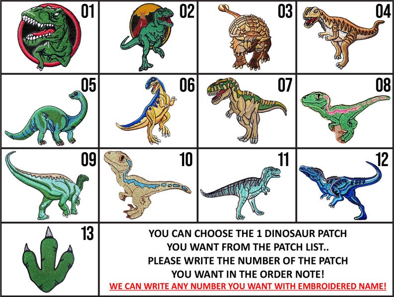 May include: A chart featuring 13 different dinosaur images, each labelled with a number from 1 to 13. The text below the chart reads "YOU CAN CHOOSE THE 1 DINOSAUR PATCH YOU WANT FROM THE PATCH LIST... PLEASE WRITE THE NUMBER OF THE PATCH YOU WANT IN THE ORDER NOTE! WE CAN WRITE ANY NUMBER YOU WANT WITH EMBROIDERED NAME!"