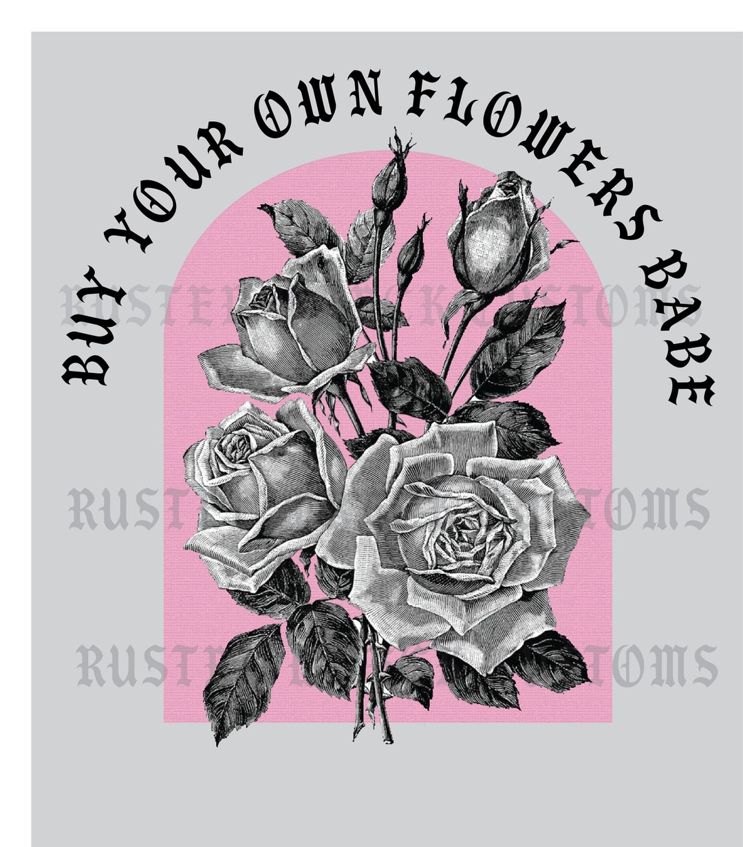 Buy Your Own Flowers Download File Perfect for Sublimation, Screen