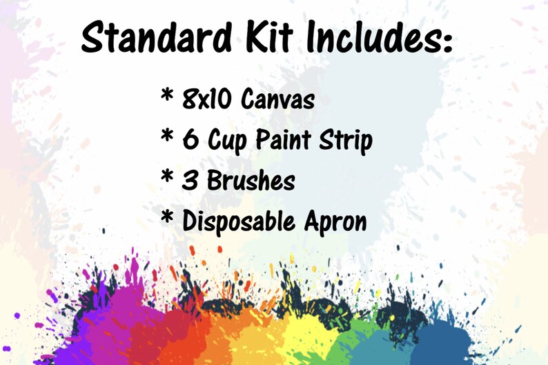 May include: A standard paint kit includes an 8x10 inch canvas, a 6-cup paint strip, 3 brushes, and a disposable apron.