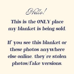 May include: Text on a white background in a blue font that reads: "Hello! This is the ONLY place my blanket is being sold. If you see this blanket or these photos anywhere else online, they're stolen photos/fake versions."
