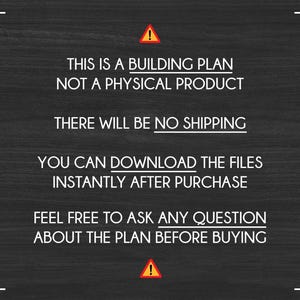 May include: A black and white image with a yellow warning sign and text that reads: "This is a building plan, not a physical product. There will be no shipping. You can download the files instantly after purchase. Feel free to ask any question about the plan before buying."