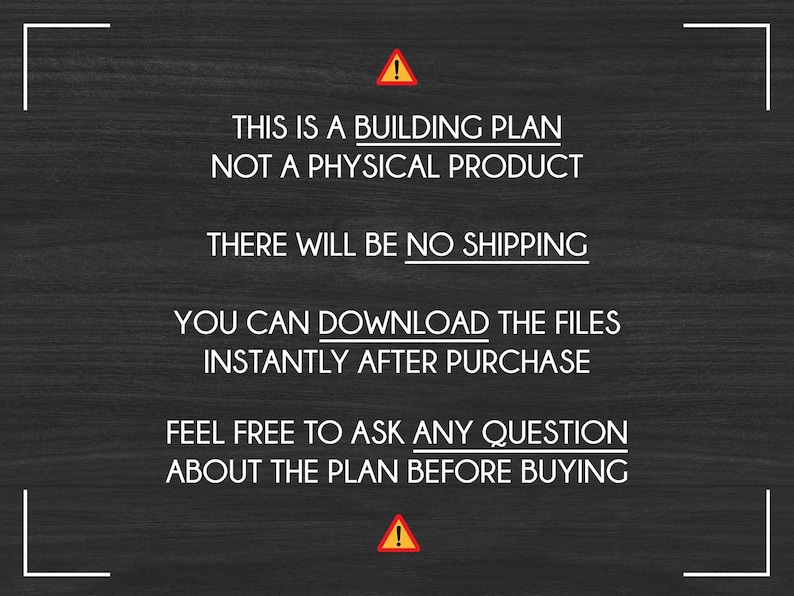 May include: A black and white image with a yellow warning sign and text that reads: "This is a building plan, not a physical product. There will be no shipping. You can download the files instantly after purchase. Feel free to ask any question about the plan before buying."