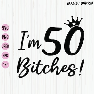 I'm 50 Bitches Svg, Funny 50e verjaardag Shirt Design, 50 jaar oude verjaardagscadeaus voor vrouwen, 50e verjaardag Svg-bestand voor Cricut, gesneden bestand