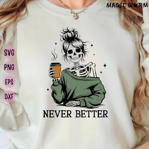 May include: Cream-colored sweatshirt featuring a skeleton with a messy bun, holding a coffee cup. The skeleton wears a green sweater and the text "NEVER BETTER" is below the graphic. The words "SVG", "PNG", "EPS", and "DXF" are on the left.