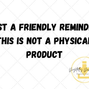 May include: Black and white text on a white background with a yellow diamond pattern. The text reads "JUST A FRIENDLY REMINDER: THIS IS NOT A PHYSICAL PRODUCT". A yellow circle with a black download icon and the text "Digitally Downloaded Organize Your Life" is in the bottom right corner.