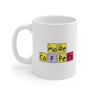 PERIODIC TABLE MUG - More Coffees Coffee Mug - Printed Coffee Cup - Sayings Mug - Kitchen Accessories - Gift For Friend - Coffee Lover Mug