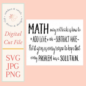 May include: Black and white digital cut file with the text "MATH may not teach us how to + ADD LOVE + or -SUBTRACT HATE- But it gives us every reason to hope that every PROBLEM has a SOLUTION."