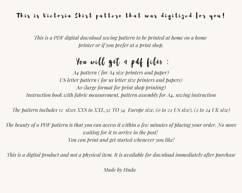 May include: A digital download sewing pattern for a Victoria Skirt. The pattern includes 12 sizes, from XXS to XXL, and is available in 4 PDF files: A4, US Letter, Ao, and an instruction book. The pattern is available for immediate download after purchase.
