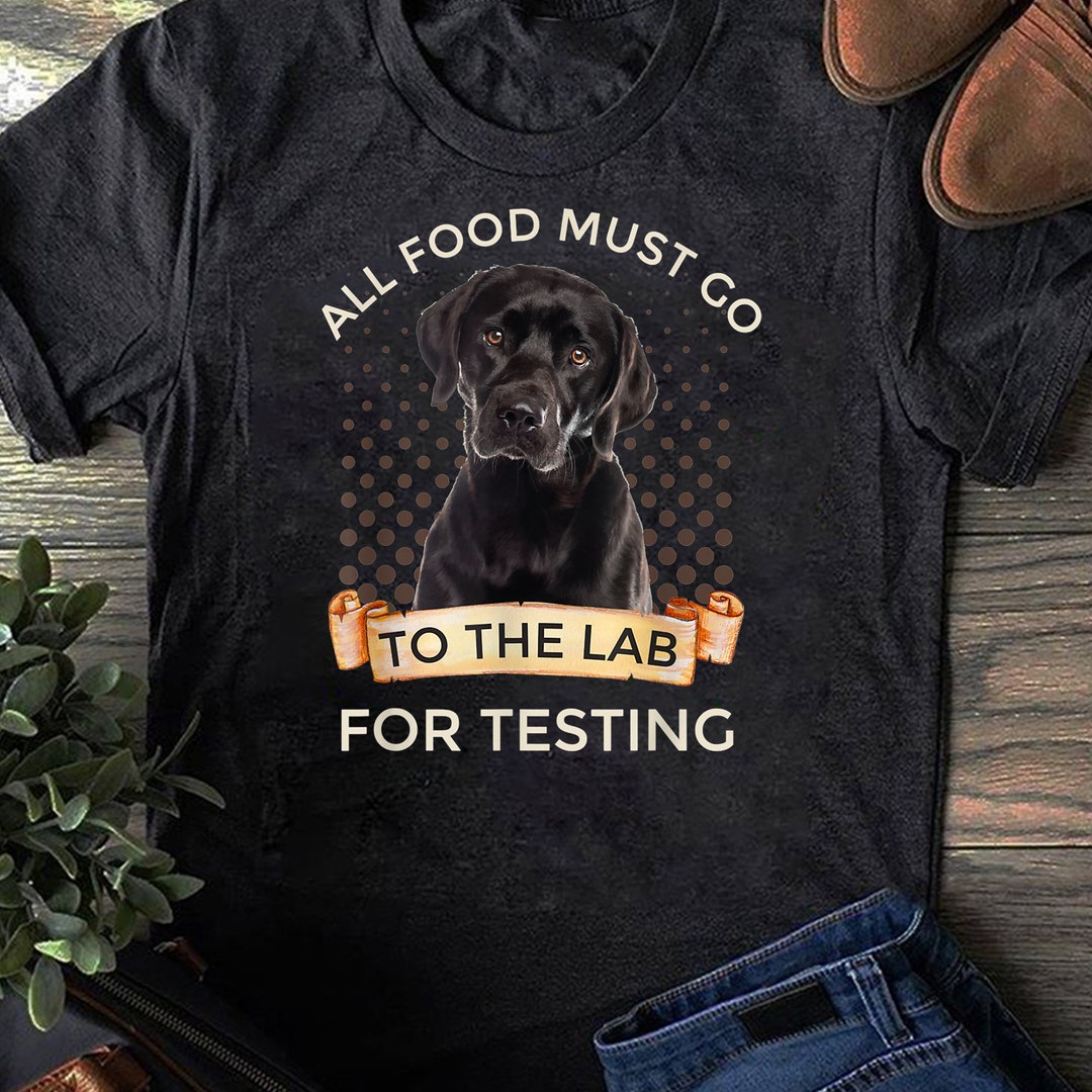 Labrador Gifts All Food Must Go to the Lab for Testing T-shirt - Gift ...