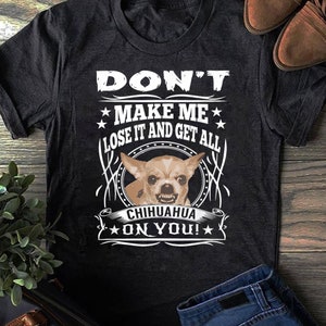 Don&#39;t Make me Lose it and Get all Chihuahua on You T-Shirt - Funny Dog  - Chihuahua Dog Lover - Chihuahua  Mom  - Mother&#39;s Day