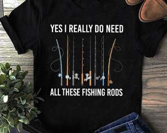 Yes I Really Do Need All These Fishing Rods T-Shirt, Fish Life Shirt, Fishing Shirt, Gift For Fisher, Funny Fishing, Fisherman Gift