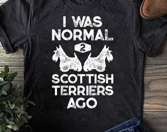 Funny Scottish Terrier T-Shirt: "I Was Normal 2 Scotties Ago"