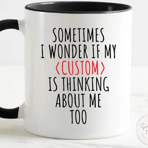 May include: White ceramic mug with a black handle and rim. The mug features the text "SOMETIMES I WONDER IF MY <CUSTOM> IS THINKING ABOUT ME TOO" in black and red lettering. A small circular logo is visible on the right.