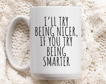 Sarcastic Coffee Mug, “I’ll Try to Be Nicer If You Try Being Smarter”, Funny Office Mug, Coworker Gift Mug available in 11oz or 15oz