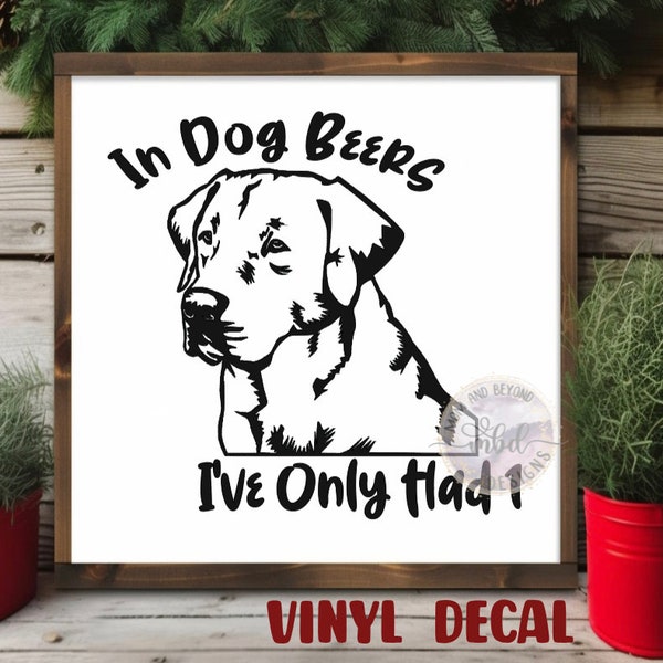 In Dog Beers I've Only had 1 Vinyl Decal ~ funny drinking sticker for wood signs, can coolers, tumblers, glasses and more