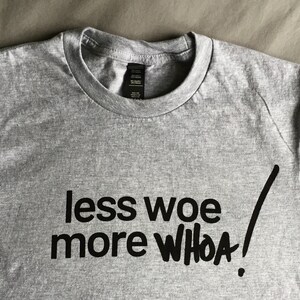 less woe, more WHOA! t-shirt