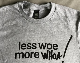 less woe, more WHOA! t-shirt