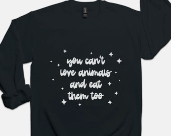 You Can't Love Animals and Eat Them Too | Crew Neck Sweatshirt, Black | Animal Activism Veganism Clothing | Vegan Activist Gift