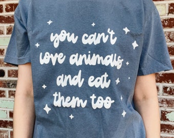 You Can't Love Animals and Eat Them Too | T-Shirt | Animal Activism Shirts | Veganism Clothing | Vegan Activist Gift