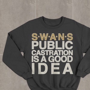 Swans Public Castration Is a Good Idea Sweatshirt