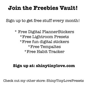 May include: Text graphic with the words "Join the Freebies Vault!" and "Sign up to get free stuff every month!"  A list of free items is provided: "Free Digital Planner Stickers", "Free Lightroom Presets", "Free fun digital stickers", "Free Templates", and "Free Habit Tracker".  The text "Sign up at: shinytinylove.com" is also included.  The text "Check out my other store: ShinyTinyLovePresets" is at the bottom of the graphic.